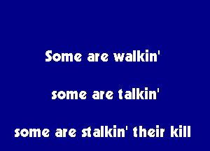 Some are walkin'

some are talkin'

some are stalkin' their kill