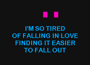 I'M SO TIRED

OF FALLING IN LOVE
FINDING IT EASIER
TO FALL OUT