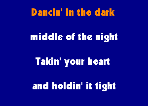 Dancin' in the dark

middle of the night

Takin' your heart

and holdin' it tight