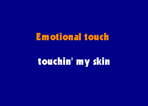 Emotional touch

touchin' my skin