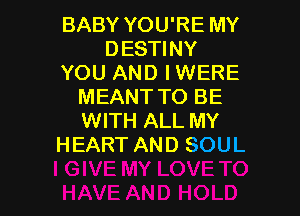 BABY YOU'RE MY
DESWNY
YOU AND IWERE
MEANT TO BE

WITH ALL MY
HEART AND SOUL