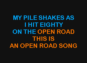 MY PILE SHAKES AS
I HIT EIGHTY

ON THE OPEN ROAD
THIS IS
AN OPEN ROAD SONG