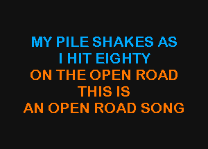 MY PILE SHAKES AS
I HIT EIGHTY

ON THE OPEN ROAD
THIS IS
AN OPEN ROAD SONG