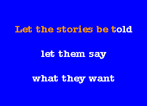 Let the stories he told

let them say

what they want