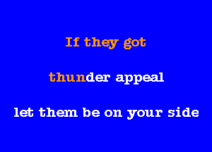 If they got

thunder appeal

let them be on your side