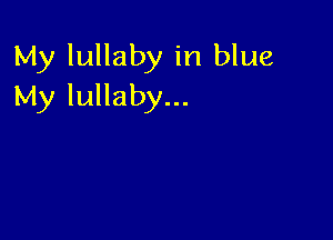 My lullaby in blue
My lullaby...