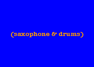 (saxophone 6' drums)