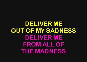 DELIVER ME
OUT OF MY SADNESS