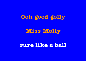 Ooh good golly

Miss Molly

sure like a ball