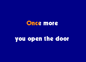 Once more

you open the door