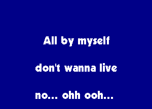 All by myself

don't wanna line

no... ohh ooh...