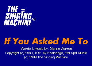 HIE -
SINEWHQD
HAEHIHEQ

If You Asked Me To

Wovds 8 Musrc by Dianne Warren
Copyright (c) 1939, 1991 by Realsongs, EMI April Musuc
(c) 1999 The Singing Machine
