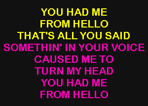 YOU HAD ME
FROM HELLO
THAT'S ALL YOU SAID