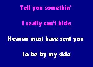 Tell you somethin'

I teally can't hide

Heaven must have sent you

to be by my side