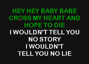 I WOULD N'T TELL YOU
NO STORY
I WOULDN'T
TELL YOU NO LIE