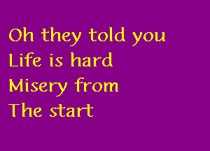 Oh they told you
Life is hard

Misery from
The start