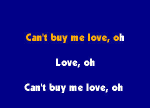 Can't buy me love, oh

Love, oh

Can't buy me love, oh