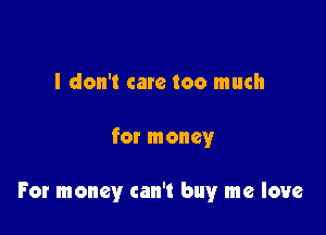 I don't care too much

for money

For money can't buy me love