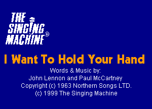 HIE- '4
SINEBVEB
MAEHIMB

I Want To Hold Your Hand

Words 8. Musm by
John Lennon and Paul McCartney
Copynght (c) 1963 Northern Songs LTD,
(c) 1999 The Singing Machine