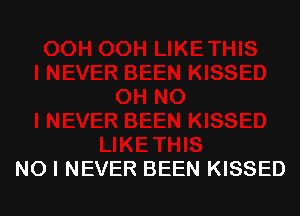 NO I NEVER BEEN KISSED