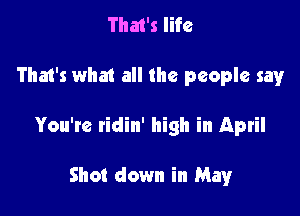 That's life

That's what all the people say

You're ridin' high in April

Shot down in May