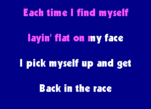 Each time I find myself

Iayin' flat on my face

I pick myself up and get

Back in the race