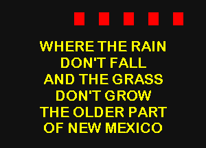 WHERETHE RAIN
DON'T FALL
AND THE GRASS
DON'T GROW
THE OLDER PART

OF NEW MEXICO l