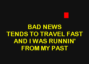 BAD NEWS

TENDS TO TRAVEL FAST
AND IWAS RUNNIN'
FROM MY PAST