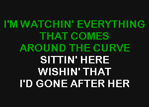 SITTIN' HERE
WISHIN' THAT
I'D GONE AFTER HER