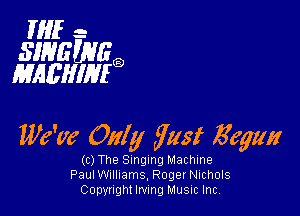 IMF -
31M? WE
EMEHIHFQ

We've Only fast 5'6ng

(c) The Singing Machine
Paul Williams, Roger NIChOIS
Copyright Irving Music Inc,