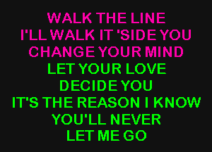 LET YOU R LOVE

DECIDEYOU
IT'S THE REASON I KNOW

YOU'LL NEVER
LET ME GO