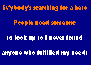Ev'ybody's searching for a hero
People need someone
to look up to I never found

anyone who fulfilled my needs