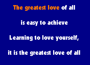 The greatest love of all

is easy to achieve

Learning to love yourself,

it is the greatest love of all