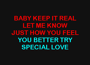 YOU BETTER TRY
SPECIAL LOVE