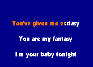 You've given me ecstasy

You are my fantasy

I'm your baby tonight