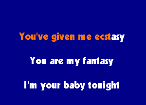 You've given me ecstasy

You are my fantasy

I'm your baby tonight