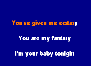 You've given me ecstasy

You are my fantasy

I'm your baby tonight