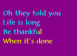 Oh they told you
Life is long

Be thankful
When it's done
