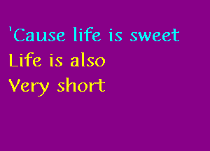 'Cause life is sweet
Life is also

Very short