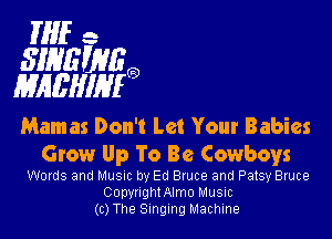 Mfc-
SMEWEO
MABHIIHIO

Mamas Don't Let Your Babies
Grow Up To Be Cowboys

Words and Musuc by Ed Bruce and Patsy Bruce
CopynghtAlmo Musuc
(c) The Singing Machine