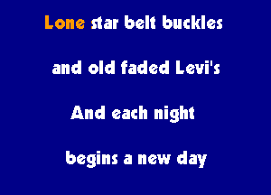 Lone star belt buckles
and old faded Levi's

And each night

begins a new day
