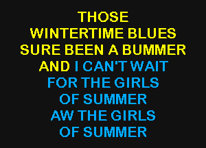 THOSE
WINTERTIME BLUES
SURE BEEN A BUMMER
AND I CAN'T WAIT
FOR THEGIRLS
OF SUMMER
AW THEGIRLS
OF SUMMER