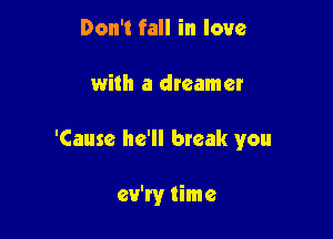 Don't fall in love

with a dreamer

'Cause he'll bteak you

ev'ry time