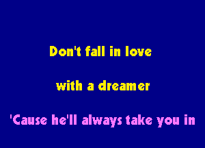 Don't fall in love

with a dreamer

'Cause he'll always take you in