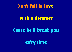 Don't fall in love

with a dreamer

'Cause he'll bteak you

ev'ry time