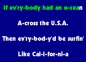 If eu'rv-bodv had an o-ccan

A-cross the U.S.A.

Then eu'ry-bod-y'd be surlin'

Like Cal-l-for-ni-a