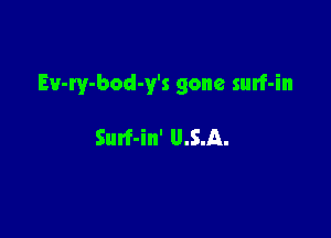 Ev-ry-bod-y's gone surf-in

Surf-in' 0.5.11.