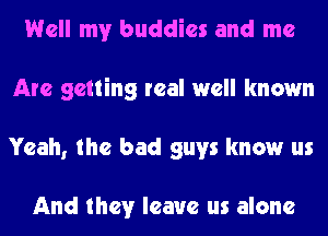 Well my buddies and me
Are getting real well known
Yeah, the bad guys know us

And they leave us alone