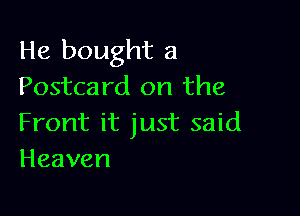 He bought a
Postcard on the

Front it just said
Heaven