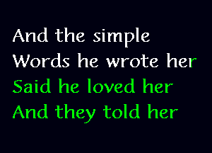 And the simple
Words he wrote her

Said he loved her
And they told her
